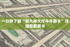 一分钟了解“新九神大厅牛牛房卡”详细获取房卡