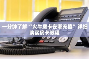 一分钟了解“火牛房卡在哪充值”详细购买房卡教程