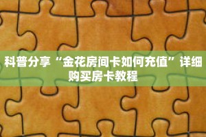 科普分享“金花房间卡如何充值”详细购买房卡教程