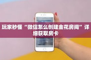 玩家秒懂“微信怎么创建金花房间”详细获取房卡