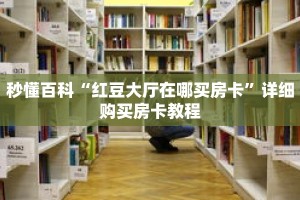秒懂百科“红豆大厅在哪买房卡”详细购买房卡教程