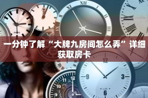 一分钟了解“大牌九房间怎么弄”详细获取房卡