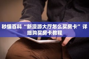 秒懂百科“新漫游大厅怎么买房卡”详细购买房卡教程