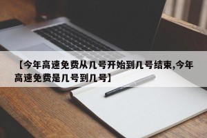 【今年高速免费从几号开始到几号结束,今年高速免费是几号到几号】