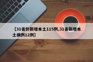 【31省份新增本土115例,31省新增本土病例12例】