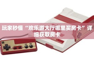 玩家秒懂“欢乐游大厅哪里买房卡”详细获取房卡