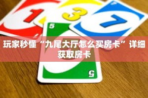 玩家秒懂“九尾大厅怎么买房卡”详细获取房卡