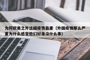 为何欧美之外这国疫情最重（外国疫情那么严重为什么感觉他们好像没什么事）