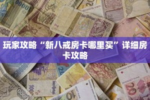 玩家攻略“新八戒房卡哪里买”详细房卡攻略