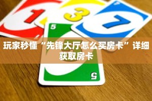 玩家秒懂“先锋大厅怎么买房卡”详细获取房卡