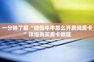 一分钟了解“微信牛牛怎么开房间房卡”详细购买房卡教程