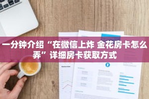 一分钟介绍“在微信上炸 金花房卡怎么弄”详细房卡获取方式