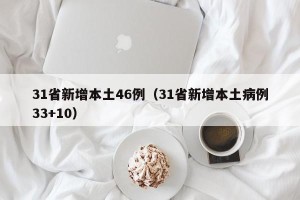 31省新增本土46例（31省新增本土病例33+10）