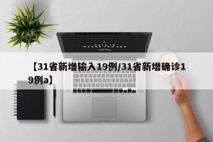 【31省新增输入19例/31省新增确诊19例a】