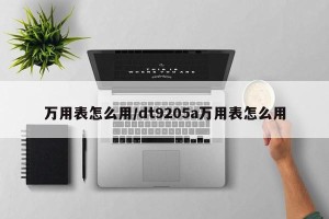 万用表怎么用/dt9205a万用表怎么用