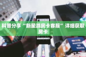 科普分享“新星游房卡客服”详细获取房卡