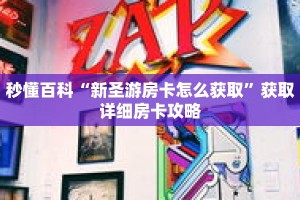 秒懂百科“新圣游房卡怎么获取”获取详细房卡攻略