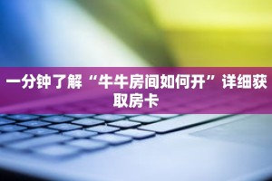 一分钟了解“牛牛房间如何开”详细获取房卡
