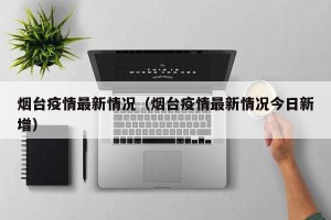 烟台疫情最新情况（烟台疫情最新情况今日新增）