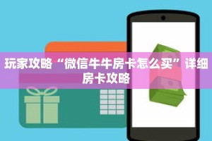 玩家攻略“微信牛牛房卡怎么买”详细房卡攻略