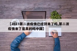 【2023第二波疫情已经到来了吗,第二波疫情来了是真的吗中国】