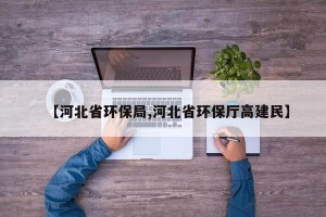 【河北省环保局,河北省环保厅高建民】