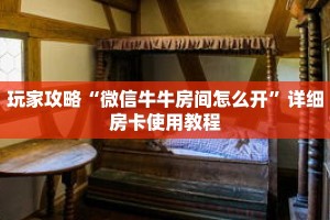 玩家攻略“微信牛牛房间怎么开”详细房卡使用教程