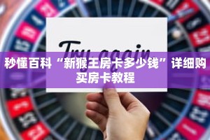 秒懂百科“新猴王房卡多少钱”详细购买房卡教程