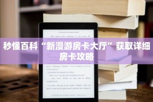 秒懂百科“新漫游房卡大厅”获取详细房卡攻略