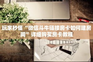 玩家秒懂“微信斗牛链接房卡如何建房间”详细购买房卡教程