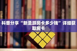 科普分享“新圣游房卡多少钱”详细获取房卡