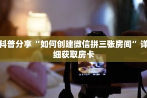 科普分享“如何创建微信拼三张房间”详细获取房卡