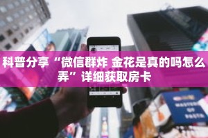 科普分享“微信群炸 金花是真的吗怎么弄”详细获取房卡