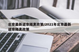 北京最新返京隔离政策/2021年北京最新返京隔离政策