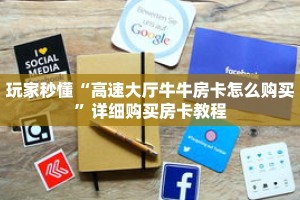 玩家秒懂“高速大厅牛牛房卡怎么购买”详细购买房卡教程