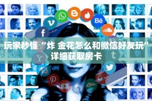 玩家秒懂“炸 金花怎么和微信好友玩”详细获取房卡
