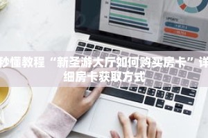 秒懂教程“新圣游大厅如何购买房卡”详细房卡获取方式