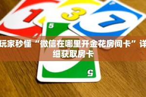 玩家秒懂“微信在哪里开金花房间卡”详细获取房卡