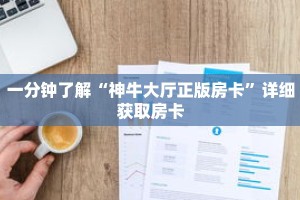 一分钟了解“神牛大厅正版房卡”详细获取房卡