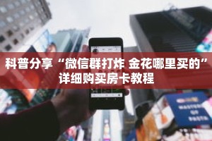 科普分享“微信群打炸 金花哪里买的”详细购买房卡教程