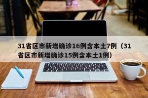 31省区市新增确诊16例含本土7例（31省区市新增确诊15例含本土1例）