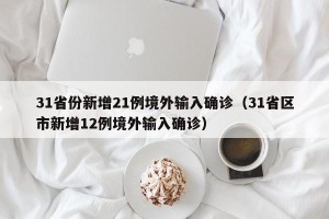 31省份新增21例境外输入确诊（31省区市新增12例境外输入确诊）