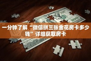 一分钟了解“微信拼三张金花房卡多少钱”详细获取房卡