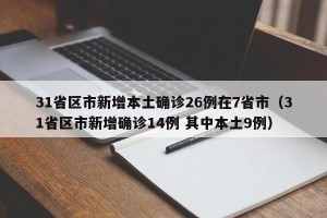 31省区市新增本土确诊26例在7省市（31省区市新增确诊14例 其中本土9例）