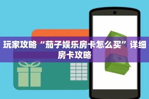 玩家攻略“茄子娱乐房卡怎么买”详细房卡攻略