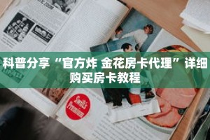 科普分享“官方炸 金花房卡代理”详细购买房卡教程