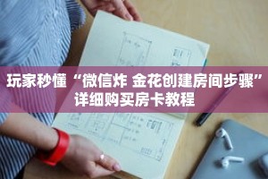 玩家秒懂“微信炸 金花创建房间步骤”详细购买房卡教程