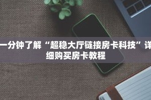 一分钟了解“超稳大厅链接房卡科技”详细购买房卡教程