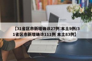 【31省区市新增确诊27例:本土9例/31省区市新增确诊111例 本土83例】