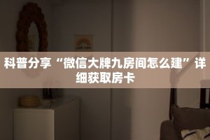 科普分享“微信大牌九房间怎么建”详细获取房卡